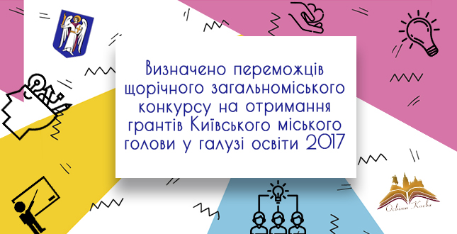 Вітаємо переможців щорічного загальноміського конкурсу на отримання грантів Київського міського голови у галузі освіти у 2017 році